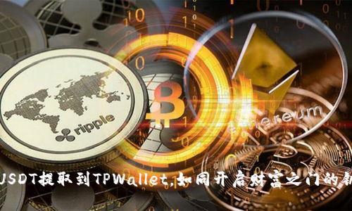将USDT提取到TPWallet，如同开启财富之门的钥匙