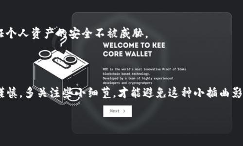 扫码TP Wallet，为什么没有进账？看这篇就够了！

在数字货币飞速发展的今天，越来越多的人开始尝试使用电子钱包进行交易。其中，TP Wallet作为一款广受欢迎的数字资产管理工具，自然吸引了许多用户的关注。然而，当你兴致勃勃地扫码进账，却发现资金迟迟没有到达账户，这可真是让人心慌的事情。就像是期待已久的约会，结果却被放了鸽子，不禁让人怀疑自己是不是有什么地方做错了。

扫码进账的基本流程

首先，让我们明确一下TP Wallet进账的基本流程。这就像是在烹饪一道美味佳肴，按照食谱一步一步来，基本上就不会出错。首先，你需要在TP Wallet里生成或获取一个正确的二维码，这个二维码包含了你的钱包地址和其他交易信息。相应的，发送方则需要使用他们的电子钱包扫描你的二维码进行发送。

一旦扫描完成，资金就会通过区块链网络进行转账。这一过程的快速与否，往往取决于网络的繁忙程度，以及发送方是否确认了交易。通常情况下，几分钟内你就可以在自己的钱包中看到余额的增加，只要这个过程相对顺利。

遇到没有进账的问题，怎么办？

但是，如果你在扫码之后发现自己的账户没有任何变化，可能是时候稍微冷静一下，检查几个关键因素了。这就像是当你找不到车钥匙时，不妨停下来思考一下，是不是把钥匙落在了哪里。

h41. 检查二维码的准确性/h4

确保你扫描的是正确的二维码，有时候因为手抖或者误操作，可能会扫描到其他钱包的二维码。这就像在图书馆借书时把别人的书借走了，结果找不到自己的那本一样。

h42. 确认交易是否成功/h4

建议发送方检查他们的钱包，确认是否成功完成了交易。如果发送方没有点击“确认”按钮，或者网络卡顿未能成功发送，那你的进账就会出现在两个人的茫茫等待中，没能如期而至。

h43. 查看区块链状态/h4

使用区块链浏览器查询交易状态也是个不错的主意。你可以通过输入相关交易哈希值，查看交易是否已经在区块链上确认。这就像是在医院等候时，不妨去挂号查一下，自己的进度到底到了哪个阶段。

h44. 联系TP Wallet客服/h4

如果以上都检查过了，依然没有找到问题的所在，最后的办法就是求助于TP Wallet的客服。这就像是你在迷宫中走到无路可退时，打电话给朋友中心来寻找出口。而客服通常会提供专业的指导，帮助你分析问题。

避免进账失败的小窍门

为了预防今后再次出现扫码后没有进账的窘境，以下几个小窍门可以帮助你更好地管理你的TP Wallet：

h41. 双重确认/h4

每次进行扫码交易之前，确保双重确认接收的金额和钱包地址。就像是出门前检查门窗锁好一样，确认完毕后才能安心出发。

h42. 选择合适的时机/h4

在网络较为繁忙的时段进行交易时，可能会出现延迟。选择在网络较为冷清的时段，往往能提升交易的顺利度。就像挑选餐厅时，避开高峰时间，可以更快坐下享用美食。

h43. 定期检查钱包安全性/h4

钱包的安全性直接影响到所有进账的顺利，因此在日常生活中，一定要注重钱包的安全防护，防止被恶意攻击。这就像是定期给家中进行安全检查，保证个人资产的安全不被威胁。

小结

扫码TP Wallet没有进账的问题，虽然让人感到沮丧，但只要我们保持冷静，系统地检查每个步骤，通常都能找到解决办法。重要的是，在使用时要保持谨慎，多关注些小细节，才能避免这种小插曲影响了整体的使用体验。毕竟，谁还没点小烦恼呢？希望每位TP Wallet用户都能轻松愉快地管理自己的数字资产，再也不会有这样的纠结时刻！

TP Wallet, 二维码, 进账问题, 数字货币/guanjianci
