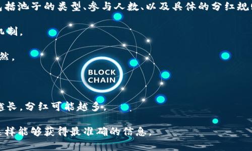 关于TPWallet和相关的池子分红，具体的分红数额通常是基于多个因素决定的，包括池子的类型、参与人数、以及具体的分红规则等。因此，很难给出一个固定的分红数额。为了更好的了解，请考虑以下几个方面：

1. **池子类型**：不同类型的池子（如流动性池、挖矿池等）可能会有不同的分红机制。

2. **参与人数**：参与池子的用户越多，单个用户获得的分红可能会减少，反之亦然。

3. **投资金额**：您在池子中投资的金额也会影响您获得的分红。

4. **时间因素**：有些池子会根据您参与的时间长短来调整分红，比如持有时间越长，分红可能越多。

建议您查阅TPWallet的官方网站或社群平台，了解最新的分红政策和具体数字，这样能够获得最准确的信息。