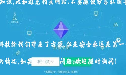 在这种情况下，如果你的TPWallet（通常是一个加密货币钱包应用）里的资产被转走了，首先要保持冷静。下面是一些步骤可以帮助你解决这个问题：

### 1. 确认交易记录

检查交易详情
首先，打开TPWallet应用，查看你的交易历史。确认是否有你不认识的转账记录，确定资产是否确实被转走。

### 2. 验证安全性

查看安全设置
检查你的钱包安全设置，包括密码、二次验证（如短信验证或谷歌验证）是否开启并且安全，是否有异常登录记录。

### 3. 联系客服

寻求官方帮助
如果确认资金被转走，可以尝试联系TPWallet的客服。提供你的钱包地址和相关交易信息，解释你的情况，寻求他们的建议。

### 4. 提高安全性

加强钱包安全
在解决问题后，为了避免将来再次遇到类似情况，建议你加强钱包的安全性，例如更改密码、启用更严格的验证方式，或考虑使用硬件钱包存储大额资产。

### 5. 学习知识

学习钱包安全知识
利用这个机会，了解更多关于加密货币和钱包安全的知识，比如避免钓鱼网站、不要随便分享私钥等。互联网的世界里，安全隐患无处不在。

### 结尾

保持警惕，保护资产
记住，拥有加密资产的同时，也要时刻保持警惕。虽然科技给我们带来了方便，但是安全永远是第一位的。

希望这些信息能够帮助你妥善处理TPWallet被转走的情况。如果还有其他问题，欢迎随时询问！