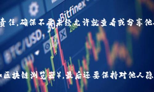 关于如何查看TPWallet中他人的收款信息，通常涉及区块链和加密货币的基本知识，也需要注意隐私和安全问题。以下是一些步骤和建议，以帮助你找到你所需的信息。

1. 理解区块链的基本概念
区块链是一种去中心化的数字账本技术，所有交易都是公开的。通过区块链浏览器，你可以查看任何公开地址的交易历史。这就像一本公开的账本，每个人都可以查看，但没有人能够随意修改。

2. 获取对方的钱包地址
要查看某人的收款信息，首先必须获取他们的TPWallet地址。这通常是一个由字母和数字组成的字符串。确保你获得的是准确的地址，因为，区块链上的交易是不可逆的，一旦发送到错误地址，就无法找回。

3. 使用区块链浏览器
一旦你有了你想查看的TPWallet地址，可以使用相关的区块链浏览器（如Etherscan或类似平台）来进行查询。在浏览器中输入地址，你将能看到与该地址相关的所有交易记录。这就像在搜索引擎中查找一篇文章，你输入关键词，它就会给你相应的结果。

4. 分析交易记录
在交易记录中，你可以找到与收款相关的信息，如发送者地址、交易金额、交易时间等。如果是通过智能合约收款，这些信息可能会更复杂一些，但通常浏览器会提供清晰的界面来帮助你理解。

5. 注意隐私和安全
在查看他人收款信息时，必须考虑到隐私问题。虽然区块链是一种去中心化且透明的体系，但尊重他人的隐私是一种道德责任。确保不要未经允许就查看或分享他人财务信息，否则可能会引发不必要的麻烦。

6. 了解相关法规
在某些地区，查看他人的财务信息可能触犯法律，因此在进行任何查询时，了解和遵守当地法律法规是非常重要的。

总结一下，查看TPWallet的收款信息其实就像是在图书馆中查找一本书，你需要有细节（如地址），然后找到恰当的渠道（如区块链浏览器），最后还要保持对他人隐私的尊重。谁还没点小烦恼呢？不过，了解这些步骤后，你就能更轻松地找到想要的信息了。希望以上信息能对你有所帮助！