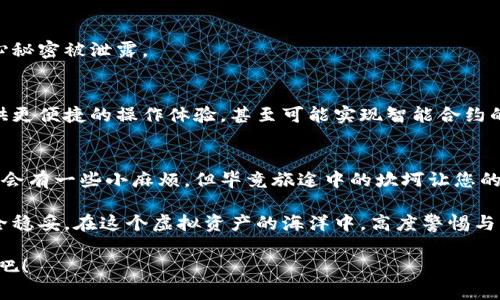   区块链钱包：数字资产的安全港湾，如同现代海洋航行中的信标 / 

 guanjianci 区块链钱包, 数字货币, 加密钱包, 虚拟资产 /guanjianci 

什么是区块链钱包？
在开始对区块链钱包的探讨之前，首先让我们理清楚什么是区块链钱包。像现代社会中的银行账户一样，区块链钱包是您管理数字资产的一个重要工具。我们都知道，银行保住我们的财富，而区块链钱包则保护我们的虚拟货币，仿佛它是您个人的数字安全港。

为什么需要区块链钱包？
想象一下，您拥有一片美丽的沙滩，所有的沙子都是您的虚拟资产。如果没有一个靠谱的工具来装这些沙子，它们会在风中飞散，丢失得无影无踪。而区块链钱包就像是一个坚固的水桶，能够为您安全地保存这些沙子。通过它，您可以安全地存储、接收和发送比特币、以太坊等各种数字货币。

区块链钱包的种类
区块链钱包可以大致分为两种类型：热钱包和冷钱包。热钱包就像是您随身携带的现金钱包，方便取用，适合日常交易。冷钱包则如同一个拥有高级保安的保险柜，只在极少情况开启，主要用于长时间的资产储存。

h4热钱包/h4
热钱包通常是应用程序或在线服务，随时随地都能连接互联网。虽然使用起来非常方便，但也因为常连网而暴露在黑客攻击的风险中，“谁还没点小烦恼呢？”如果让黑客趁虚而入，那可是大损失。

h4冷钱包/h4
冷钱包则是完全离线的，诸如硬件钱包或纸钱包。这种类型的钱包是非常安全的，但取出资产就像打破一个装着甜蜜糖果的罐子，需要一定的耐心和技巧。对于那些不常交易，收藏数字资产的人来说，冷钱包是理想的选择。

如何创建区块链钱包
在创建一个区块链钱包之前，您需要决定使用哪种类型的钱包。这里，我们以最常用的热钱包为例，简单介绍一下如何创建。

h4步骤一：选择钱包服务提供商/h4
市面上有许多钱包服务提供商，如 Coinbase、Blockchain.info、Exodus 等，挑一个信誉良好的就好了，犹如选择一家值得信赖的餐厅，食物美味才会让您心满意足。

h4步骤二：注册账户/h4
访问所选的钱包服务提供商的网站，通常会有“注册”或“创建钱包”的选项。在这一过程中，您可能会被要求提供一些个人资料，比如电子邮件地址和密码。要确保您的密码足够复杂，这就像给您家大门上了个坚固的锁。

h4步骤三：备份钱包/h4
创建成功后，系统会给您一串种子短语或私钥。务必将其妥善保存，因为这是一把打开您钱包的钥匙。若您丢失钥匙，钱包里的资产将如同被锁进了一个无钥匙的保险箱，再也无法取出。

如何使用区块链钱包
现在您已经创建好了自己的区块链钱包，那么接下来就是如何使用它。使用区块链钱包就像开车出门，但您必须了解交通规则，以确保驾驶安全。

h4接收数字资产/h4
要接收数字货币，您需要向发送方提供您的钱包地址。钱包地址就像您的邮政地址，但更复杂一些，它是由一串字母和数字组成的。确保将其准确无误地发送给对方，否则很可能会导致资产的丢失，还要做好发送和接收资产后的记录，以备后续查账，就像写日志一样。

h4发送数字资产/h4
发送资产的过程一般来说是这样的：输入对方的钱包地址，选择您要发送的金额。请确保仔细检查输入的地址，否者就像把购物车里的水果寄到错的地址，大概您会为此感到无比的沮丧。

安全性与风控
安全性是区块链钱包中一个非常重要的部分。没有足够的安全措施，资产的危险就像海盗的掠夺一般时时存在。为了确保您的资产安全，您需要采用一些措施。

h4使用双重认证/h4
很多区块链钱包服务提供商都支持双重认证。启用后，即使有人知道您的登录密码，也无法轻易进入您的钱包。就像在那扇坚固的大门上又装了一个保险锁，安全性倍增。

h4定期更换密码/h4
定期更换密码就像清理您居住的地方，每次都能保持内外洁净。这不仅能有效防止黑客入侵，还能让您心里踏实，不用担心秘密被泄露。

区块链钱包的发展趋势
随着区块链技术的不断发展，钱包的功能也在不断演变。未来，区块链钱包可能会将更多的金融服务整合进来，为用户提供更便捷的操作体验，甚至可能实现智能合约的自动执行，让区块链钱包真正成为数字资产的“全能战士”。

总结
创建区块链钱包是进入数字货币世界的第一步。掌握了这一技术，您就能安全地管理自己的数字资产。尽管在这个过程中会有一些小麻烦，但毕竟旅途中的坎坷让您的冒险更加生动。“谁还没点小烦恼呢？”

选择合适的钱包，定期更换密码，合理备份私钥，掌握这些基本原则，就能让您的数字资产如同在灯火通明的港口一般安全稳妥。在这个虚拟资产的海洋中，高度警惕与明智决策相结合，才能真正确保您的财富伴您走得更远。

现在，是时候启航了，而您的区块链钱包将是您最坚实的伙伴。在这个充满挑战与机遇的新时代，勇敢追梦，享受这段旅程吧！