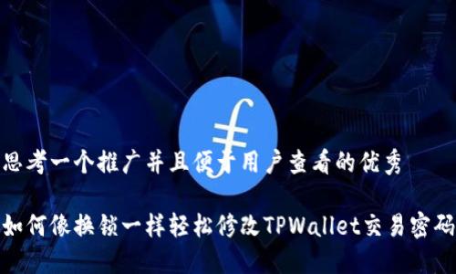 思考一个推广并且便于用户查看的优秀

如何像换锁一样轻松修改TPWallet交易密码