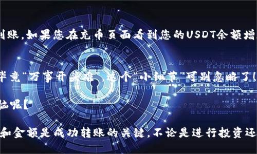 要将TP钱包（TPWallet）的U（USDT）转移到交易所，您需要遵循以下几个步骤。下面是详细的步骤指南：

步骤一：打开TP钱包
首先，确保您已下载并安装TP钱包应用程序，并使用您的钱包地址或助记词登录。打开应用程序后，您将看到您的钱包余额以及所有加密资产的列表。

步骤二：选择USDT资产
在钱包的资产列表中，找到并点击“USDT”。这将带您进入该资产的详细页面。在这里，您可以查看当前的余额、交易记录等信息。

步骤三：获取交易所的收款地址
在您要转移USDT的交易所（如币安、火币、OKEx等）上，登录您的账户，找到充币或存款页面。在这里，选择USDT并复制显示的收款地址。记住，这个地址是进行转账的关键步骤，务必小心并确保准确无误。

步骤四：发起转账
返回您的TP钱包，点击USDT资产页面中的“转账”或“发送”按钮。您需要在转账页面上输入刚才复制的交易所收款地址。在输入地址时，建议您再次检查确认，确保没有任何错误（错误的地址可导致资金丢失）。

步骤五：输入转账金额
接下来，您需要输入您希望转账的USDT数量。在这里，建议您只转移大约80%-90%的可用余额，留出一些USDT留在钱包中，以防止交易费用或其他小额支出。

步骤六：确认交易
完成以上步骤后，您将看到一份确认条目，检查所有信息（地址、金额等）是否正确无误。如果一切正常，点击确认或发送按钮。在此过程中，TP钱包可能会要求您输入密码或进行其他身份验证，以保证您的资金安全。

步骤七：等待确认
发送请求后，交易会在区块链上进行确认。在大多数情况下，USDT转账通常是快速的，但也可能需要几分钟到几十分钟的时间。在此期间，您可以在TP钱包的交易记录中查看交易状态，或在区块链浏览器中跟踪交易进度。

步骤八：在交易所确认到账
一旦您的USDT交易在区块链上得到确认，您可以返回交易所查看账户余额，确认是否到账。如果您在充币页面看到您的USDT余额增加，恭喜您，您的转账成功了！

注意事项
1. 确保您在充币时选择正确的网络（如ERC-20、TRC-20等），以免造成资产丢失。Oh，毕竟“万事开头难”，这个“小细节”可别忽略了！
2. 养老心态，别心急，耐心等待确认过程。毕竟，优秀的耐心是让人成功转账的关键！
3. 每个交易所对转账的最低限额都有要求，请在转账前查看相关规定。谁还没点小烦恼呢？

通过以上八个步骤，您就能顺利将TP钱包中的USDT转移到交易所。记住，仔细检查地址和金额是成功转账的关键。不论是进行投资还是交易，多一些耐心和谨慎，才能在加密货币的世界中游刃有余！