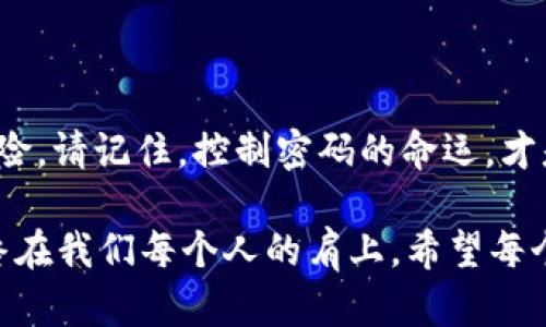   数字钱包的密码保护：为你的财富加一个“安全锁” / 

 guanjianci 数字钱包, 密码, 安全, 钱包保护 /guanjianci 

引言：数字钱包的“安全锁”

在这个信息时代，数字钱包如同我们的财富小精灵，随时随地为我们保管着金钱。但当我们把所有心爱的财物放到这个小精灵手中时，是否想过要给它加一个安全锁呢？就像在拥挤的城市中，我们总希望能有一把钥匙来保护自己的小家。那么，数字钱包应当怎么加密码呢？今天，咱们就来聊聊这“安全锁”的故事。

数字钱包为何需要加密码？

想象一下，你的口袋装着一颗珍贵的珠宝，走在大街上，难免让人垂涎欲滴。但如果你不小心将它掉落，麻烦可就大了！数字钱包也一样，里面的虚拟货币像珠宝一样珍贵，一旦被其他人窃取，带来的后果可不亚于丢失思念已久的心爱之物。因而，为数字钱包加密，意味着将这些珍环紧紧锁住，让它们在安全的环境中安心“生活”。

不信？看看那些因密码保护而避免损失的真实案例。有人因为没有设置密码而失去了毕生积蓄，而另一位因为及时设置了密码，最终成功保住了他的财产。这难道不是在警示我们，加密码的重要性？

常见的数字钱包密码种类

在数字钱包的世界里，密码就像是身世背景的身份证明。不同的密码类型各有其特点，下面我们就来看看这些“安全锁”的样子。

1. **简单密码**：类似于手机密码，四位数字或简单的字母组合。这种密码就像一把冷门钥匙，虽方便但容易被破解。

2. **复杂密码**：字母、数字和特殊字符的组合，越复杂越安全。这种密码就像是一个多层保险柜，防止了大多数小偷的光顾。

3. **双重认证**：不仅需要密码，还需第二层验证，比如短信验证码或指纹识别。这种方法就如同给小精灵请一个保镖，守护得更为严实。

4. **生物识别**：如面部识别或指纹。这是最新的安全技术，就像拥有一把金色的钥匙，虽不常见但极为珍贵。

如何设置一个强密码？

设置密码的过程就像在为你的小家精心选择一扇大门，简单又至关重要！那么如何选择一个强密码呢？

1. **长度优先**：密码越长，破解的难度越大，至少12位以上是理想选择。

2. **组合多样**：大小写字母、数字、及特殊字符交替使用，让人难以猜到。

3. **避免个人信息**：不要包含生日、用户名等容易被猜到的信息，想想，如果有一天你成了网红，那些偷懒的人可就抓住你的弱点啦！

4. **定期更换**：给你的密码也来个“换新”的机会吧，定期更新能大幅提高安全性。

常见的密码管理工具

就像口袋里有许多钥匙难以盲目寻觅一样，管理多个密码也需要智慧。市面上有很多密码管理工具，这些工具就如同一个“智慧小管家”，帮助你更好地管理密码。

1. **LastPass**：提供安全存储密码的功能，还能自动填写密码。

2. **1Password**：界面，非常适合初学者使用。

3. **Dashlane**：不仅能存储密码，还有设计密码强度检测的实用功能。

4. **Bitwarden**：开源免费的密码管理器，适合追求隐私的用户。

在这些工具的帮助下，用户无需担心自己会遗忘密码，安全又方便。

数字钱包安全的其他措施

除了密码，数字钱包的安全还可以通过其他措施来提升，来看看这些让人眼前一亮的“保安”策略吧！

1. **使用冷钱包**：这是一种不联网的钱包，理想用于保管大额资产。

2. **定期备份**：备份可以为你提供额外安心，就如同提前准备好了一份“临时钥匙”。

3. **注意网络安全**：确保在安全的网络中使用这些钱包，提高警觉，不随便点击陌生链接。

4. **教育自己**：不断学习新兴的网络诈骗手段，做到有备无患，保护自己的数字资产。

总结：财富的“安全锁”

总之，“安全锁”让我们在数字钱包的世界里存放财富时倍感安心。选择合适的密码，定期管理和及时备份，构建一整套的保障措施，便能大大降低风险。请记住，控制密码的命运，才是掌握财富的钥匙。

谁还没点小烦恼呢？让我们在数字世界中，给自己和资产加把“安全锁”，守护好那片金色的虚拟海洋！无论是多少个数字，保护个人财产的责任，始终在我们每个人的肩上。希望每个人都能成为自己财富的小守护者，让“小精灵”的旅程一路畅通无阻！