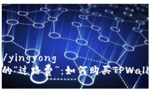 yingyong/yingyong
挖矿路上的“过路费”：如何购买TPWallet矿工费