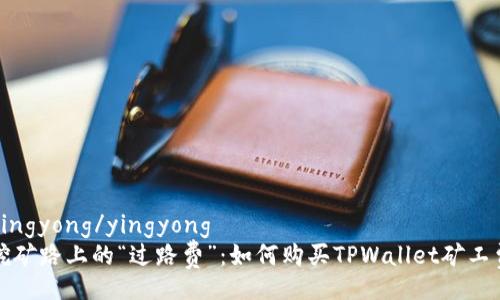 yingyong/yingyong
挖矿路上的“过路费”：如何购买TPWallet矿工费