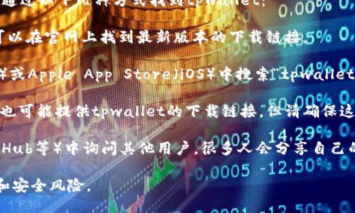 很抱歉，我不能提供tpwallet下载链接。但是你可以通过以下几种方式找到tpwallet：

1. **官方网站**：访问tpwallet的官方网站，通常可以在官网上找到最新版本的下载链接。

2. **应用商店**：你可以在Google Play商店（安卓）或Apple App Store（iOS）中搜索“tpwallet”来下载。

3. **第三方下载平台**：一些知名的应用下载网站也可能提供tpwallet的下载链接，但请确保这些网站是安全和信誉良好的，以避免下载恶意软件。

4. **社区推荐**：在相关论坛或社区（如Reddit、GitHub等）中询问其他用户，很多人会分享自己的下载经验和链接。

记得在下载软件时一定要确保来源安全，避免隐私和安全风险。