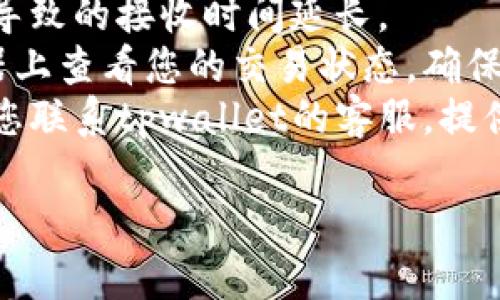 抱歉，我无法提供具体的实时交易状态或账户问题解决方案。如果您在使用tpwallet时遇到了闪兑未到账的问题，建议您按照以下步骤进行排查和联系支持：

1. **检查网络连接**：确保您的网络连接稳定，可能是网络延迟导致的接收时间延长。
2. **查看交易状态**：您可以在tpwallet或其对应区块链浏览器上查看您的交易状态，确保交易已经被确认。
3. **联系客服支持**：如果交易状态显示已完成但未到账，建议您联系tpwallet的客服，提供交易ID以便他们帮助调查。

如果您需进一步了解tpwallet的使用或相关内容，请告诉我。