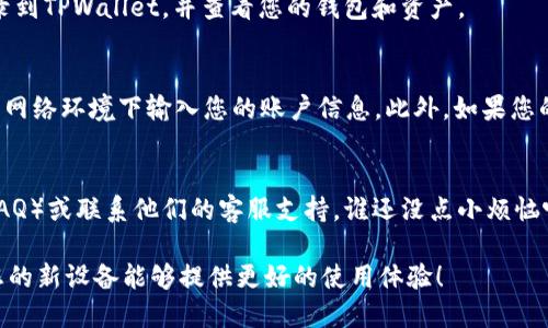 要在另一台手机上登录TPWallet，您可以按照以下步骤操作：

步骤一：下载TPWallet应用
首先，确保在您的新手机上下载并安装TPWallet应用。您可以在Google Play商店或Apple App Store中搜索“TPWallet”，然后按照提示进行下载和安装。

步骤二：打开TPWallet并选择登录
安装完成后，打开TPWallet应用。在应用的主界面，您会看到“登录”选项。点击这个选项准备进入您的帐户。

步骤三：输入您的登录信息
在登录界面，您需要输入之前在旧手机上设置的登录信息。这通常包括您的用户名或邮箱和密码。如果您启用了双重身份验证（2FA），系统会要求您输入生成的验证码。

步骤四：恢复钱包（如果需要）
如果您没有记住密码或想要恢复钱包，您可以选择“恢复钱包”。此时，您需要输入您的助记词或私钥。如果您有备份这些信息，那么请准备好进行输入。

步骤五：确认登录
填写相关信息后，点击登录按钮。如果信息准确无误，您将能够成功登录到TPWallet，并查看您的钱包和资产。

注意事项
在新设备上登录时，请确保您的设备安全，并且不要在公共或不安全的网络环境下输入您的账户信息。此外，如果您的旧手机仍在手边，建议先将所有重要信息备份，以防止任何数据丢失。

遇到问题怎么办？
如果在登录过程中遇到任何问题，请查看TPWallet的常见问题解答（FAQ）或联系他们的客服支持。谁还没点小烦恼呢？保持耐心，他们会帮助您解决问题的。

通过以上步骤，您应该能够在另一台手机上成功登录TPWallet。希望您的新设备能够提供更好的使用体验！