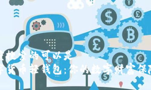 百度搜索的可以是  
数字货币轻钱包：你的数字财富保险箱