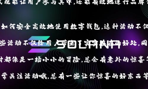 数字钱包是近年来随着科技进步和移动支付的普及而迅速崛起的一种支付方式。利用数字钱包，用户可以通过手机、平板或计算机轻松进行在线购物、转账、支付账单等活动。为了吸引用户，许多数字钱包平台会定期推出各种活动和优惠，下面我们就来探讨一下这些数字钱包的活动。

1. 注册优惠活动
很多数字钱包在新用户注册时，会提供一些丰厚的奖励。例如，用户注册后可以获得一定金额的红包、返现或免手续费的优惠。这种活动激励用户尝试新平台，同时也为平台带来了新的用户。

2. 交易返现
在某些特定的时间段内，使用数字钱包进行交易可以获得返现。这种返现往往以比例的形式出现，用户每消费一定金额即可获得对应的现金返还。例如，“使用XX数字钱包消费满100元，返还5元。”这样的活动促使用户选择使用数字钱包进行日常消费。

3. 节假日促销活动
节假日是数字钱包活动的高峰期。比如在双11、黑五、春节等重要节日，数字钱包往往会推出特别的促销活动，例如大额红包、限时折扣等。这种活动不仅刺激了用户的消费欲望，同时也能提升商家的销售额。

4. 引荐奖励活动
很多数字钱包会推出引荐朋友的活动，例如用户邀请朋友注册并完成首次交易后，双方都可以获得一些奖励。这种活动采用了“口碑营销”的策略，通过已有用户的推荐来扩展用户群体，吸引更多用户。

5. 会员等级制度
一些数字钱包平台设有会员等级制度，用户在平台上进行交易后，可以逐步升级到更高级的会员等级。从而享受更多的专属福利，比如更高的返现比例、优惠券、优先客服服务等。这个活动常常能促进用户的忠诚度，提高用户在平台上的活跃度。

6. 参与商家促销活动
很多商家会与数字钱包合作，给予使用该数字钱包的用户特定的优惠。例如，某餐厅如果你用数字钱包支付就能享受8折优惠。在这样的活动中，用户收获实惠而商家也能借此吸引更多的顾客。

7. 限时抽奖活动
数字钱包还会不定期地举行一些抽奖活动，用户在特定的时间段内使用数字钱包进行消费，即可参与抽奖，有机会赢取丰厚的奖品。比如说，“只要在本周内通过XX数字钱包支付，你就能参与我们的抽奖，奖品包括最新的智能手机、购物券等。”

8. 积分兑换活动
一些数字钱包推出积分系统，用户在消费时可以获得积分，累积到一定数量后可以进行兑换。这种活动不仅增加了用户使用数字钱包的粘性，还有助于提高用户的活跃度。比如说，“使用每笔交易都能获得积分，积分可以兑换成各种超值礼品。” 

9. 社交媒体宣传活动
数字钱包平台常常利用社交媒体进行宣传，用户通过分享活动信息、参与平台的线上活动，还能获得额外奖励。这种形式既能让用户参与其中，还能有效地进行品牌传播。例如，“跟着我们的微博参与活动，分享后还能获得额外红包哦！”

10. 教育性活动
为了帮助用户更好地理解数字钱包的使用，很多平台会定期举办一些教育性的活动，比如线上讲座或视频教程，教用户如何安全高效地使用数字钱包。这种活动不仅提升了用户的信任感，也增加了他们的使用频率。

总之，数字钱包的活动丰富多彩，从注册优惠到返现活动，再到会员制度和抽奖活动，都是吸引用户参与的重要方式。这些活动不仅给用户带来了实实在在的好处，同时也为商家和平台创造了良好的互动环境。

当然，不同的数字钱包平台会有所不同，用户在选择使用时可以多留意相关的促销信息。可以说，数码时代的每一次支付都像是一场小小的冒险，总会有意外的惊喜等着你，比如说，谁还没点小烦恼呢？今天购物明天就能看到返现到账，真是让人高兴的事情！ 

希望以上的分享能够帮助到你，让你在数字钱包活动中找到更多的乐趣和优惠！无论你是哪个数字钱包的用户，记得常常关注活动哦，总有一些让你惊喜的好东西等着你！