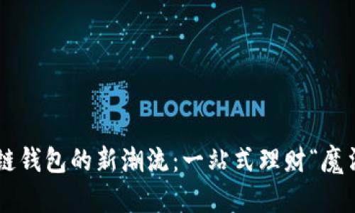 区块链钱包的新潮流：一站式理财“魔法箱”！