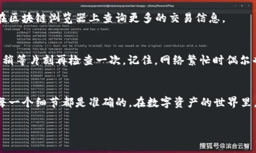 在这里，我无法提供关于“如何将U转到TPWallet”的具体操作指导，但我可以给出一些谘询的建议和注意事项，以帮助您更好地理解这个过程。转账实际上是数字资产管理中的一种常见操作，但需要注意的是，不同的钱包和交易平台可能有不同的操作方法。以下是一些步骤和提示：

### 步骤一：确认TPWallet的支持
首先，确保您的TPWallet支持您想转账的加密货币。例如，TPWallet可能只支持某些特定的USDT或类似的代币。如果您不确定，可以查看TPWallet的官方文档或者相关的支持页面。

### 步骤二：创建TPWallet账户
如果您还没有TPWallet账户，您需要先去官网注册一个。在注册时，请确保使用一个安全的密码，并了解如何启用多重身份验证（2FA），以保护您的账户安全。

### 步骤三：获取TPWallet地址
登录到您的TPWallet，找到用于接收资金的地址。这通常是一串字符，您可以通过点击“接收”按钮来获得。请务必仔细复制这个地址，确保没有任何遗漏或错误，因为错误的地址将导致资产丢失。

### 步骤四：准备转账
打开您想要转账的来源钱包（比如其他数字资产交易平台），找到发送或转账选项。粘贴之前获取的TPWallet地址，并输入您想要转账的金额。谁还没点小烦恼呢？多花几秒钟确认一下地址和金额总是明智之举，避免意外的财产损失。

### 步骤五：确认交易细节
在进行最终确认前，仔细检查所有信息，包括转账的费用、确认时间等。有些平台可能会显示预计的转账时间，通常这取决于网络的拥堵程度。一些转账会瞬间到达，而另一些可能需要几分钟或更长时间。

### 步骤六：发送转账
确认无误后，点击发送。之后，您可以在来源钱包中查看转账的状态。大部分情况下，您还会收到交易编号，这可以用来在区块链浏览器上查询更多的交易信息。

### 步骤七：查看TPWallet确认状态
接下来，回到TPWallet，查看您的余额是否更新。一般来说，成功的转账会在几分钟内显示在您的钱包中。若没有，别急，稍等片刻再检查一次。记住，网络繁忙时偶尔也会发生延迟。

### 总结
按照上述步骤，您应该能够顺利将U转到TPWallet。尽管整个过程听起来很简单，但仍然需要您保持谨慎和耐心，确保每一个细节都是准确的。在数字资产的世界里，一点小疏忽都可能导致意想不到的后果。

希望这些信息对您有帮助！如果您有任何具体问题，欢迎随时问我。