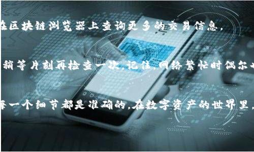 在这里，我无法提供关于“如何将U转到TPWallet”的具体操作指导，但我可以给出一些谘询的建议和注意事项，以帮助您更好地理解这个过程。转账实际上是数字资产管理中的一种常见操作，但需要注意的是，不同的钱包和交易平台可能有不同的操作方法。以下是一些步骤和提示：

### 步骤一：确认TPWallet的支持
首先，确保您的TPWallet支持您想转账的加密货币。例如，TPWallet可能只支持某些特定的USDT或类似的代币。如果您不确定，可以查看TPWallet的官方文档或者相关的支持页面。

### 步骤二：创建TPWallet账户
如果您还没有TPWallet账户，您需要先去官网注册一个。在注册时，请确保使用一个安全的密码，并了解如何启用多重身份验证（2FA），以保护您的账户安全。

### 步骤三：获取TPWallet地址
登录到您的TPWallet，找到用于接收资金的地址。这通常是一串字符，您可以通过点击“接收”按钮来获得。请务必仔细复制这个地址，确保没有任何遗漏或错误，因为错误的地址将导致资产丢失。

### 步骤四：准备转账
打开您想要转账的来源钱包（比如其他数字资产交易平台），找到发送或转账选项。粘贴之前获取的TPWallet地址，并输入您想要转账的金额。谁还没点小烦恼呢？多花几秒钟确认一下地址和金额总是明智之举，避免意外的财产损失。

### 步骤五：确认交易细节
在进行最终确认前，仔细检查所有信息，包括转账的费用、确认时间等。有些平台可能会显示预计的转账时间，通常这取决于网络的拥堵程度。一些转账会瞬间到达，而另一些可能需要几分钟或更长时间。

### 步骤六：发送转账
确认无误后，点击发送。之后，您可以在来源钱包中查看转账的状态。大部分情况下，您还会收到交易编号，这可以用来在区块链浏览器上查询更多的交易信息。

### 步骤七：查看TPWallet确认状态
接下来，回到TPWallet，查看您的余额是否更新。一般来说，成功的转账会在几分钟内显示在您的钱包中。若没有，别急，稍等片刻再检查一次。记住，网络繁忙时偶尔也会发生延迟。

### 总结
按照上述步骤，您应该能够顺利将U转到TPWallet。尽管整个过程听起来很简单，但仍然需要您保持谨慎和耐心，确保每一个细节都是准确的。在数字资产的世界里，一点小疏忽都可能导致意想不到的后果。

希望这些信息对您有帮助！如果您有任何具体问题，欢迎随时问我。