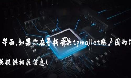 由于我的能力限制，我无法直接访问或展示实时信息，如特定网站上的图像或用户界面。如果你在寻找有关tpwallet账户图的信息，我建议访问官方网站或相关支持页面，通常能找到你所需的视觉和功能参考。

如果你有关于tpwallet或其账户图的具体问题，，请告诉我，我会尽力帮助你解答或提供相关信息！