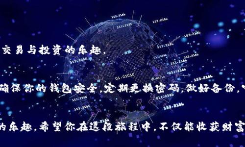   在TP钱包中添加QKI链，像给你的数字资产添加新家！ / 
 guanjianci TP钱包, QKI链, 数字资产, 加密货币 /guanjianci 

引言：数字资产的新旅程
随着加密货币的快速发展，我们的数字资产如同小船在波涛汹涌的大海中航行，每一波浪潮都可能带来新的机遇。在这广阔的海洋中，QKI链如同一座新岛，等待着聪明的投资者去探索。那么，如何让我们的船顺利停靠在这片新天地，尤其是在我们熟悉的TP钱包中呢？别急，让我们一起揭开这段旅程的神秘面纱！

第一步：了解TP钱包与QKI链
TP钱包，作为一款多功能的加密货币钱包，支持多链资产的管理，宛如一位足智多谋的管家，能够妥善保管你的各种数字财物。而QKI链是近年来崭露头角的公链项目，承载着创新与潜力。想象一下，TP钱包就像一个豪华的购物中心，而QKI链则是一家新开张的特色店铺，充满了诱人的商品。

第二步：下载与安装TP钱包
首先，确保你的手机上安装了TP钱包。这一步就像是在为你的数字资产准备一个舒适的家。你可以通过各大应用商店下载TP钱包，简单易操作，就如同走进一家温馨的小店。

第三步：创建或导入钱包
当你首次使用TP钱包时，你需要创建一个新钱包或导入已有的钱包。这一过程犹如为你的新家布置家具。记得备份你的助记词，确保在需要时能够轻松找回，毕竟“谁还没点小烦恼呢？”

第四步：添加QKI链的步骤
现在，让我们正式开始添加QKI链的旅程。具体步骤如下：

h41. 打开TP钱包/h4
只需轻轻一按，TP钱包便会为你服务，界面友好，用户体验绝对A级。

h42. 找到“添加链”的选项/h4
在钱包的主界面，寻找“添加链”或“自定义链”的按钮。这个过程就如同在你的新家中为新朋友准备一个舒适的空间，期待着新机遇的到来。

h43. 填写QKI链的相关信息/h4
这时，你需要填入QKI链的相关信息，包括链ID、RPC URL、链名称等。这就像在填表格，说出你新朋友的名字、住址及联系方式。确保这些信息准确无误，就像邀请新朋友加入你的派对。

h44. 完成添加/h4
确认填写的所有信息无误后，点击“确认”按钮，TP钱包便会为你添加QKI链。恭喜你，你的新朋友正式加入到你的小圈子里！

第五步：体验QKI链的乐趣
成功添加QKI链后，你就可以在TP钱包中管理QKI资产了。这就仿佛拥有了一个全新的玩具，让你畅游在数字资产的世界里，尽情享受交易与投资的乐趣。

第六步：保持更新与安全
最后，记得定期检查是否有TP钱包或QKI链的更新。科技发展的速度犹如飞速旋转的摩天轮，总是带给你意想不到的惊喜。同时，也要确保你的钱包安全，定期更换密码，做好备份，守护好你辛辛苦苦积累的每一份财产。

结语：迈向新征程
添加QKI链到TP钱包的过程如同为你的数字财富增添一笔浓墨重彩的新篇章。在这个充满可能的世界里，你的每一步都充满了探索的乐趣。希望你在这段旅程中，不仅能收获财富，更能体验到科技与创新带来的快感。下次，再让我们一起聊聊更多的加密货币趣事吧！记住，每一次尝试都是值得骄傲的冒险！