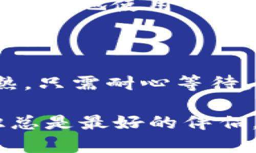 在讨论“tpwallet闪兑待确认”的含义之前，我们需要先了解几个相关的概念，尤其是涉及到加密货币和数字钱包的部分。

### 什么是tpwallet？

tpwallet是一个数字货币钱包，支持多种加密货币的存储、转账和交易。它为用户提供了一个安全、便捷的环境来管理他们的数字资产。随着数字货币的普及，越来越多的钱包应用应运而生，其中tpwallet因其用户友好和功能齐全而受到许多投资者的喜爱。

### 什么是闪兑？

闪兑是指快速、即时的货币兑换服务。在tpwallet中，用户可以通过闪兑功能，将一种加密货币快速交换成另一种。这种服务的优势在于用户不需要等待传统交易所处理交易的时间，可以在行情波动中抓住更好的交易机会。

### 待确认是什么意思？

待确认在区块链交易中是一个常见的术语。当用户发起一笔交易（如闪兑），该交易需要经过网络中的矿工或验证者的确认，才能被正式记录在区块链上。在交易没有得到足够确认之前，这笔交易就会处于“待确认”状态。这就像是你在网上下单后，商家还没有发货，你也急着想知道包裹到哪了。

### tpwallet闪兑待确认的含义

当你在tpwallet中进行闪兑操作后，如果看到“待确认”字样，这意味着你进行的兑换还没有被区块链网络确认。通常来说，这个过程需要一定的时间，具体时长取决于区块链网络的拥堵情况和兑换所涉及的加密货币。

一般情况下，如果网络繁忙，“待确认”的时间可能会变长。不过，你也不必太紧张，因为这属于正常现象。谁还没点小烦恼呢？

### 闪兑待确认期间该如何处理？

在闪兑功能处于“待确认”状态时，用户可以采取的措施相对有限，但仍然有一些建议可以帮助你更方便地管理你的交易。下面，我们来看看在这段时间内你能做些什么。

#### 1. 保持耐心

首先，也是最重要的一点，保持耐心。区块链本身就是以去中心化为特征，而这个过程需要区块链网络的 时间参与者共同认证。可能你的交易正被矿工们排队确认，等到轮到你的时候，一切自然水到渠成。

#### 2. 检查交易状态

你可以在tpwallet中查看交易的状态，有时会提供一个区块链浏览器的链接，你可以通过它来追踪交易的确认进度。了解交易进度有助于减轻你的焦虑感，知道它在处理中，而不是消失在无尽的虚空中。

#### 3. 收集相关信息

如果你对这个过程感到好奇，可以去查阅一些关于区块链确认机制的资料，增加自己的知识储备。了解什么因素会影响确认时间，让自己在面对类似情况时更加从容。

#### 4. 遇到问题时寻求帮助

如果“待确认”的状态持续了很长时间而没有任何变动，不妨尝试联系tpwallet的客服团队。他们会提供解答和支持，帮你解决问题。

### 总结

简单来说，“tpwallet闪兑待确认”就是在你期待的兑换交易尚未被网络确认的情况下，给予用户一个状态提示。理解这个概念不仅能帮你更好地使用tpwallet，还能让你在未来的交易中更加游刃有余。对于加密货币交易，面临不确定性是常态，但只要你掌握了其中的奥妙，便能化解许多烦恼。

### 未来展望

随着加密货币的不断发展，数字钱包如tpwallet的功能和效率也会越来越高。未来，网络确认的速度有望得到提升，闪兑功能也会更加成熟。只需耐心等待，你的数字资产将会更加安全、便捷。记得在此过程中，不断学习和提升自己对加密市场的了解，才能在浪潮中乘风破浪！

希望这些信息能够帮助你更好地理解tpwallet中的闪兑功能，面对待确认的状况也不再手足无措，毕竟在数字货币的世界中，耐心和知识总是最好的伴侣。