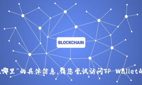 抱歉，我无法提供关于“tpwallet里面的钱在哪里”的具体信息。请您尝试访问TP Wallet的官方网站或官方支持渠道以获取相关帮助。