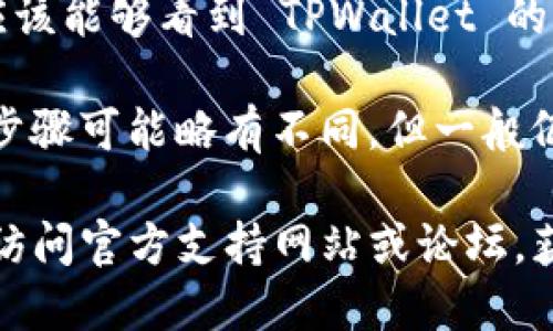 要查看 TPWallet 的版本，可以按照以下步骤进行：

1. **打开应用**：启动 TPWallet 应用程序。

2. **设置项**：通常在应用的界面上方或下方，可以找到“设置”或类似的选项图标，点击进入。

3. **关于我们**：在设置菜单中，寻找“关于我们”或“版本信息”等选项，点击查看。

4. **版本号**：在“关于我们”页面中，您应该能够看到 TPWallet 的当前版本号。

如果您使用的是 Web 版本或桌面版本，步骤可能略有不同，但一般仍可以在设置或帮助菜单中找到版本信息。

如果您在查看版本时遇到任何问题，可以访问官方支持网站或论坛，获取更多帮助和信息。