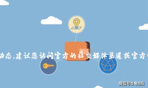 在我的知识库中，没有有关“abbey区块链移动版本钱包”的具体上线时间的信息。为了获取最新的上线时间或相关动态，建议您访问官方的社交媒体渠道或官方网站以获取最新消息。您还可以查看相关的区块链和加密货币新闻网站或论坛，以便获取第一手的信息和社区讨论。

如果您有其他关于区块链或加密货币的问题，请随时询问！