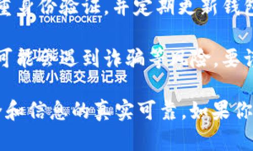 TokenPocket 是一个多链钱包，支持多种区块链资产的存储和管理，包括以太坊、比特币和许多其他加密货币。它在加密货币社区中有一定的知名度，用户可以用它进行数字资产的存储、交易和管理。

关于“TokenPocket是假的吗”的问题，通常有几个方面可以探讨：

1. **真实性和合法性**：TokenPocket 是一个广受欢迎的钱包应用，用户需要从官方网站或可信的应用商店下载。确保下载的版本是真实的，避免使用第三方网站提供的链接。

2. **用户评价**：可以通过社区的反馈和评价来判断TokenPocket的可靠性。在各大加密货币论坛或者社交平台上，用户的真实体验能够给出一些参考。

3. **安全性**：使用任何数字钱包时，用户都应重视安全性。确保使用强密码、启用双重身份验证，并定期更新钱包应用。

4. **潜在的风险**：尽管TokenPocket本身是一个有效的工具，但用户在使用过程中可能会遇到诈骗等风险。要谨慎行事，不要轻信不明来源的投资机会和链接。

总体而言，TokenPocket 本身并不是“假”的，但用户在使用时需要保持警惕，确保安全和信息的真实可靠。如果你有具体的使用疑问或经历，可以进一步分享。
