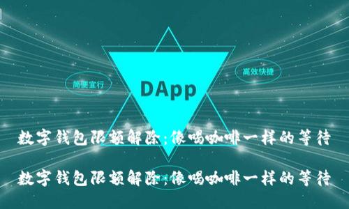 数字钱包限额解除：像喝咖啡一样的等待

数字钱包限额解除：像喝咖啡一样的等待