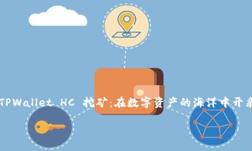 

    TPWallet HC 挖矿：在数字资产的海洋中开采瑰宝



TPWallet HC 挖矿：在数字资产的海洋中开采瑰宝