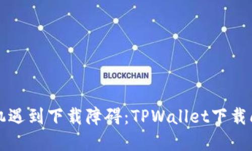 当苹果手机遇到下载障碍：TPWallet下载问题大揭秘