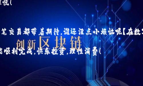 将 HT (Huobi Token) 转入 TPWallet (TP钱包) 的过程相对简单，但涉及到几个关键步骤。以下是详细的步骤说明：

步骤 1：准备工作
在开始之前，确保您已经下载并安装了 TPWallet，并且注册并完成了账户设置。如果您还没有 TPWallet，可以在其官方网站或应用商店下载。

步骤 2：获取 TPWallet 地址
打开 TPWallet 应用，选择“资产”选项。在这里，您需要找到 Ethereum (ETH) 或者其他支持 HT 的链，通常 HT 会在Ethereum或Huobi Eco Chain上。点击“接收”按钮，系统会生成一个钱包地址。确保复制这个地址并粘贴到一个安全的地方，以免出错。

步骤 3：进入 Huobi 并登录
打开 Huobi 交易所网站，输入您的账号信息进行登录。如果您没有 Huobi 账号，需要先注册一个。完成注册后，确保您的账户已经通过身份验证，这样才能进行充提操作。

步骤 4：提取 HT
在 Huobi 上，找到“资产”或“钱包”栏目。这里会列出您的所有资产，包括 HT。在 HT 旁边，您会看到一个“提取”或“提现”的选项。点击这个选项以开始提取流程。

步骤 5：输入提取信息
在提取页面，您需要输入以下信息：
ul
listrong提取地址：/strong粘贴您从 TPWallet 获取的地址。/li
listrong提取金额：/strong输入您希望转移的 HT 数量。/li
listrong网络选择：/strong选择一个适合的网络（通常是ERC20）。/li
/ul
确保所有信息都正确无误，然后确认提取。

步骤 6：完成提取并等待确认
一旦您核对无误并提交了提取请求，Huobi 将处理您的请求。这个过程可能需要一些时间，通常在几分钟到数小时之间。请保持耐心。

步骤 7：检查 TPWallet
在等待期间，您可以随时打开 TPWallet 来查看您的余额。提取一旦完成，您应该会在 TPWallet 中看到相应的 HT 数量。如果出现任何问题，不妨再确认一次提取地址或者查询 Huobi 的客服。

常见问题
在进行 HT 转入 TPWallet 的过程中，您可能会遇到一些常见问题。下面是一些常见疑问及解决方案：

h41. 提取地址填写错误怎么办？/h4
如果您发现自己填写的地址错误，最好立即停止提取操作并检查。如果已经提交，可能无法找回，请务必小心再次操作。

h42. 提取费用是多少？/h4
提取相关的手续费可能会根据网络状况和 Huobi 的规定不同而有所变化。在提取确认页面通常会有费用的显示，请事先确认。

h43. 提取时间过长怎么办？/h4
如果提取时间异常长，请检查 Huobi 的公告栏或者联系客服，确认是否有系统维护或者网络问题。不必惊慌！

总结
将 HT 转入 TPWallet 是一个相对直接的过程。通过遵循上述步骤，您可以安全且迅速地完成转账。每一笔交易都带着期待，谁还没点小烦恼呢？在数字资产的世界中，保持冷静和耐心是关键。

请务必在每次操作前仔细核实地址和信息，确保您的资金安全。希望您在 TPWallet 中的每一笔交易都能顺利完成，快乐投资，理性消费！

这个指南包含了转账的详细步骤和一些幽默轻松的表达，同时确保信息全面，希望能够帮助到您！