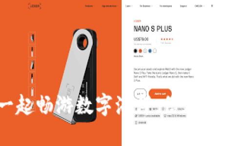 区块链钱包：一起畅游数字海洋，信天下互通的密码钥匙