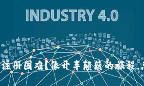 比特币数字钱包注册困难？像开车颠簸的旅程，总有解决的出路！