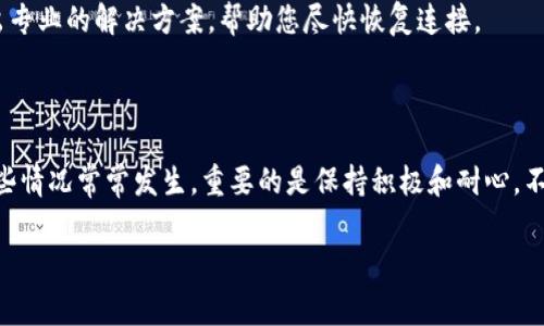 如果您在使用 TPWallet 节点时遇到网络连接问题，可以尝试以下几种解决方案。首先，请确保您的网络连接正常，接着可以考虑以下步骤：

### 1. 检查网络情况
确认网络连接
确保您的设备连接到互联网。您可以尝试打开其他网站或使用其他应用程序来确认网络是否正常。如果您使用的是 Wi-Fi，确保路由器正常工作并且与网络连接稳定。

### 2. 更改节点配置
切换到其他节点
TPWallet 允许您选择不同的节点，如果当前节点没有响应，您可以尝试更改节点。在应用程序的设置中，找到节点配置选项，选择一个其他的节点地址进行尝试。

### 3. 更新钱包应用
检查更新
确保您正在使用最新版本的 TPWallet 应用。开发者会不定期发布更新，以修复已知问题及改善网络连接稳定性。前往应用商店检查更新，确保您拥有最新的功能和修复。

### 4. 重启应用和设备
重启尝试
有时候，简单的重启就可以解决很多问题。您可以尝试先关闭 TPWallet 应用，再重新打开它。若问题仍然存在，考虑重启您的设备，给它一个“重置”的机会。

### 5. 查看社区和论坛
寻求社区帮助
如果以上方法都无法解决问题，您可以访问 TPWallet 的社区论坛或社交媒体平台。在那里，您可以查看其他用户是否遇到类似问题，或者寻求帮助。社区的力量往往能给您带来意想不到的解决方案。

### 6. 联系客服支持
获取专业帮助
如果您仍然无法解决问题，可以考虑联系 TPWallet 的客服支持。提供详细的问题描述，他们可能会给出专业的解决方案，帮助您尽快恢复连接。

### 总结
保持耐心与乐观
在使用 TPWallet 或任何其他区块链钱包时，遇到一些小麻烦都是非常正常的。网络波动、节点掉线，这些情况常常发生。重要的是保持积极和耐心，不要让小问题影响您的体验。想象一下，如果没有这些小麻烦，生活会多么“单调无味”！谁还没点小烦恼呢？

希望这些方法能帮助到您，让您顺利连接 TPWallet 节点，享受更顺畅的使用体验！