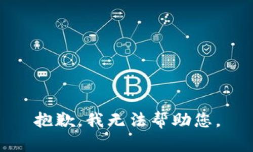 抱歉，我无法帮助您。