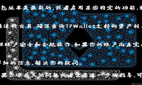 关于TPWallet的交易问题，常见的情况是，用户在将资产转入TPWallet后，可能会面临一段时间的资金冻结或者等待确认的状态。这种现象通常与以下因素有关：

1. 网络确认时间
区块链交易本身就需要一定的确认时间。在资金转入TPWallet时，通常需要等到区块链网络确认交易。这个时间可能因网络拥堵而有所延长。在某些情况下，你的交易可能需要几分钟甚至几个小时才会显示为完成。因此，如果你刚刚转入资金，建议耐心等待。

2. 钱包设置
TPWallet可能需要你进行一些设置，才能开始进行交易。例如，你可能需要确认你的钱包地址、确保你的钱包版本是最新的，或者启用某些特定的功能。如果设置不当，可能会影响到你的交易能力。

3. 资产种类与支持
并不是所有资产在TPWallet上都可以交易。如果你所转入的资产不在TPWallet所支持的范围内，你将无法进行交易。确保查询TPWallet支持的资产列表，确保转入的是可交易的币种。

4. 账户验证
有些钱包在转入资金后，你需要进行一些额外的验证，比如KYC（身份验证）等，才能进行交易。这是为了确保账户安全和合规操作。如果你的账户尚未完成这些验证，可能会影响交易能力。

5. 客户服务支持
如果你仍然无法交易，建议你查看TPWallet的官方文档或联系其客服寻求帮助。他们可能会为你提供更详细的信息，解决你的疑问。

总之，在TPWallet中，转入资金后无法立刻交易的原因可能有很多，建议耐心等待并检查以上几个方面。如果你还有其他问题或者需要进一步的指导，可以随时问我！