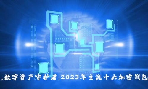 如掌中宝，数字资产守护者：2023年主流十大加密钱包下载指南