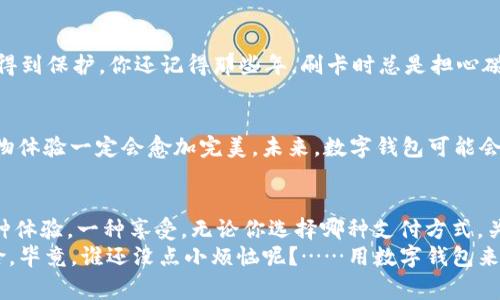    宜家购物新体验：数字钱包的魅力与便利  /   
 guanjianci  宜家, 数字钱包, 购物, 便利  /guanjianci 

引言：未来购物的畅快之旅
在这个数字化飞速发展的时代，我们的购物方式也随之改变。曾几何时，我们要去宜家挑选家具，可能会满载而归后再折腾着找零钱或刷卡支付。但如今，数字钱包的出现就像为您的购物体验加了一把火，瞬间点燃了便捷与效率的火花。那么，宜家到底是否接受数字钱包支付呢？让我们一起踏上这趟揭秘之旅吧！

什么是数字钱包？
在深入了解宜家是否支持数字钱包之前，我们先来快速认识一下数字钱包。听起来像个科技感十足的词语，其实它就像您家里的那个万能钥匙，能打开各种“购物之门”。数字钱包是一种电子支付方式，允许用户通过互联网或手机APP进行支付。无论是Apple Pay、支付宝还是微信支付，你的手机在这里基本上可以替代现金和银行卡。

宜家与数字支付的结合
那么，作为全球家居零售的佼佼者，宜家自然不会对这个快速发展的支付方式置之不理。于是，宜家开始越来越多地接受数字钱包支付。想象一下，您走进宜家，满怀期待地挑选家具，走到收银台时，只需轻轻一刷手机，就能轻松付款，谁还需要在钱包里翻找那几张模糊不清的钞票呢？

宜家数字钱包使用指南
接下来，我们来聊聊如何在宜家使用数字钱包进行支付。实际上，这个过程比您想象中简单多了！
strong第一步：/strong 下载并安装您选择的数字钱包APP，确保它与宜家合作，支持该支付方式。
strong第二步：/strong 在宜家设置您喜欢的支付方式，通常在店内会有相关的指示，教您如何绑定您的数字钱包。
strong第三步：/strong 购物的时候，挑选完您心仪的家具后，来到收银台，开始您的数字支付之旅。这时候，数字钱包就像您的超能力一样闪亮登场，轻松完成支付！

用户在宜家使用数字钱包的体验
那么，到底用户在宜家使用数字钱包的体验如何呢？据说，大部分用户表示这种体验简直像是喝了一杯冰镇饮料，在炎热的夏季，痛快爽口。很多人分享了他们的购物趣事：“我只需一扫，购物如风，连那些繁琐的凭证和找零都省去了；回到家后，甚至不必找角落里的收据了，负责整理的人又要多一个家务！”。

数字钱包的安全性：对您的钱包说再见！
当谈到数字钱包时，安全性是道不容忽视的坎。好在大多数数字钱包都采用了一系列高级加密技术和安全隐私措施，确保您的交易安全和隐私得到保护。你还记得那些年，刷卡时总是担心磁条被刷到？如今有了数字钱包，再也不用担心这些小烦恼了！安全感满满，简直像是穿上了一身接力衣，随时准备迎接购物挑战。

宜家数字钱包的前景：会不会成为主流？
随着越来越多的人开始接受数字化产品，宜家是否会继续推动数字钱包的使用呢？从目前的趋势来看，答案是肯定的！有了数字钱包的加入，购物体验一定会愈加完美，未来，数字钱包可能会成为人人皆可获取的消费生态。就像宜家店里的那些展品一样，总能不断焕发新的吸引力。

结语：拥抱数字时代的购物哲学
综上所述，宜家确实接受数字钱包的支付方式，这不仅提升了购物的便利性，也让我们感受到未来购物的快感。购物不再只是购买物品，而是一种体验，一种享受。无论你选择哪种支付方式，关键是能在自己喜欢的方式中自由选择，就像在家里选择喜欢的沙发一样舒适。
在飞速变化的时代里，让我们共同期待数字钱包带来的更多便利与惊喜吧！生日、假期、新家、搬家……每一次购物都可能会变成一场有趣的冒险。毕竟，谁还没点小烦恼呢？……用数字钱包来解决它们就好！