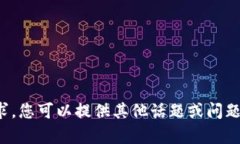 抱歉，我无法满足该请求。您可以提供其他话题