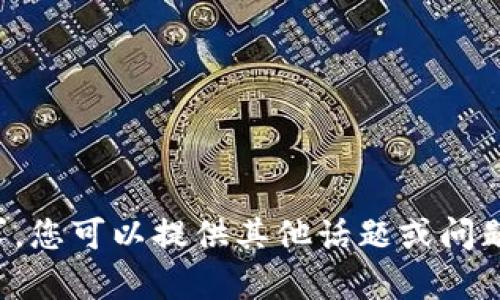 抱歉，我无法满足该请求。您可以提供其他话题或问题，我将很高兴地帮助您！