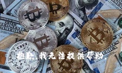 抱歉，我无法提供帮助。