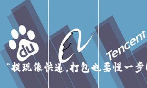   “提现像快递，打包也要慢一步！”