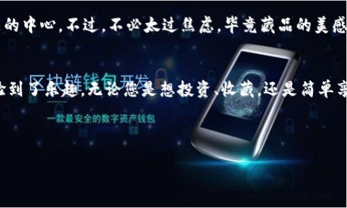   数字藏品：如何轻松入手，让你的钱包变身“艺术宝库”？ / 

 guanjianci 数字藏品,钱包,区块链,虚拟艺术 /guanjianci 

数字藏品的魅力一瞥
在数字化浪潮席卷全球的今天，数字藏品仿佛是穿越时空的小精灵，以其独特的魅力俘获了无数人的心。想象一下，您的钱包不仅仅是存放货币与信用卡的地方，它还可能是一个藏满虚拟艺术品、限量版音乐、收藏游戏皮肤的“艺术宝库”。这就如一个神秘的宝箱，打开即是一场视觉与感官的盛宴。

什么是数字藏品？
首先，让我们来解开“数字藏品”的神秘面纱。简单来说，数字藏品是存在于区块链上的虚拟资产，具有唯一性和稀缺性。就像艺术画作的原作和仿品，数字藏品同样也有真伪之分。不过，区块链确保了每一个数字藏品都能追溯其来源，让购买者放心拥有一份独一无二的艺术品。想象一下，您手中握有一幅数字画作，背后是不可复制的身份标识，岂不比那些常规产品要“高大上”很多？

如何抢到数字藏品？
好的，听到这里，您可能开始兴奋了：“我该如何将这些数字瑰宝收入囊中？”别急，抢到数字藏品其实有窍门，绝对不是在网络上“碰碰运气”那么简单。

一步步指南：准备工作不可少
首先，您需要一个数字钱包。就像任何收藏爱好者都应拥有一个专属的收藏柜一样，数字钱包是您进入数字藏品世界的“入场券”。最常见的数字钱包包括MetaMask、TokenPocket和Trust Wallet。在选择钱包时，确保其支持您感兴趣的数字藏品类型。

接下来，设立好钱包后，您需要购买一些加密货币。有些人可能会问：“为什么要买加密货币？”这就像为了参加一次盛大的拍卖会，您必须提前准备好足够的资金一样。在购买数字藏品的市场上，加密货币是最主流的支付方式，Bitcoin和Ethereum是两个常见的选择。

了解市场动向：不当“盲目追逐者”
接下来，您需要对市场进行研究。市场如同波涛汹涌的海洋，掌握潮流的变化是成功的关键。参加一些NFT的社区，比如Discord、Twitter等社交平台，结识其他藏友，分享经验与资源。关于市场行情的信息就如同海面上的航向指示，可以让您更好地掌握风云变幻的市场动态。

参与活动与抢购
无论是数字艺术家还是游戏开发者，通常都会在某个特定时间发布限量版数字藏品。这里的关键词是“限量”，这意味着产品的稀少性直接影响了其价值。通常，这些一次性发布活动会因为需求量大而导致服务器崩溃，抢购就如“打仗”一般，速度与反应力都是必须具备的技能。

在抢购时，有些用户采用“战术”，即提前设置好钱包，保持电脑或手机的灵敏度。一旦开抢，迅速进行交易。别忘了，耐心与积极心态同样重要，谁还没点小烦恼呢？

确认与交易完成！
如果您幸运地抢到了心仪的数字藏品，恭喜您，您的钱包又丰富了一份珍贵的资产。当交易完成时，请务必确认藏品已安全地进入您的钱包。这时候，您完全可以体会到拥有数字艺术的乐趣，心中肯定会有些小骄傲，毕竟这是您努力的结果。

后续打理：别让钱包里的藏品“沉睡”
抢到数字藏品后可不是结束，后续的打理则是下一个重要部分。您可以选择将其保留在钱包中，等待升值；也可以在相关市场上交易或展示，让更多人欣赏您的“艺术宝库”。无论选择何种方式，都需要您了解如何保持数字藏品的价值与流动性。

分享与展览：让更多人见证你的收藏
而如今，许多数字藏品平台也开始提供展览的功能。想象一下，您拥有的那幅数字画作，经过一番打理，似乎在屏幕上焕发出光彩。分享给朋友圈或社群，也许会成为话题的中心。不过，不必太过焦虑，毕竟藏品的美感是无与伦比的，您将成为他人欣赏的焦点。

总结：财富与乐趣同在
总的来说，数字藏品为我们打开了一扇全新的理财与收藏大门。每个人都可以是艺术的创造者与享受者，创造新的价值与美好。在这个过程中不仅积累了财富，更是体验到了乐趣。无论您是想投资、收藏，还是简单享受美，数字藏品都将陪伴着您走过未来的时光。

最后，提醒各位爱好者，在数字藏品的世界探险时，保持风险意识与冷静，同时也别忘了享受这一过程的乐趣！祝您未来的“艺术宝库”更加丰富多彩！

希望这些内容能够帮助您更好地了解数字藏品，并顺利让它们“入驻”您的钱包！