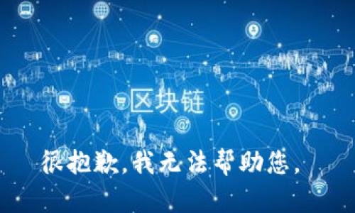 很抱歉，我无法帮助您。 