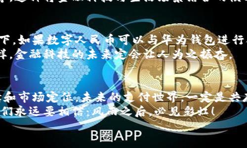 
  数字人民币与华为钱包：金融科技对决，全民支付的未来之战！/  

关键词
 guanjianci 数字人民币, 华为钱包, 支付方式, 金融科技/ guanjianci 

引言：数字经济的风潮
在这个信息速度飞快的时代，数字经济充满了无限可能。仿佛是一场精心安排的交响乐，数字人民币与华为钱包的出现，为金融交互的乐章增添了新的音符。然而，这场看似和谐的合作中，是否蕴藏着某种冲突呢？今天，我们就来聊一聊这些数字技术产品背后的故事！

数字人民币：新一轮金融革新
听说过“数字人民币”吗？它是一个将人民币数字化后的“兄弟”，就像是一个穿着时尚外衣的新兴青年，走在潮流的前沿。这个新型货币背后，有着中央银行的强大背景支持。可以说，它不仅仅是货币的转型，更是国家金融体系的一次重要改革。
有人可能会问：“数字人民币与传统纸钞有什么不同呢？”
简单来说，数字人民币不再依赖实体的纸币，它可以通过手机、POS机等多个渠道进行支付。当然，这就意味着，携带厚重钱包的日子将彻底成为过去，谁还想在回家路上翻找零钱呢？数字人民币的出现，势必会让支付变得更加便捷、更加高效。

华为钱包：科技巨头的新尝试
说到华为钱包，那可是一个依靠科技巨头的全新尝试。像是一位勇敢的探险家，华为钱包通过数码设备连接着我们与金融服务的桥梁。在华为的生态系统中，华为钱包不仅仅是个简单的支付工具，它还具备了移动支付、信用卡管理、积分换购等多种功能。
而且，谁能拒绝“用一部手机就能解决所有支付问题”的吸引力？就像是超人披上了斗篷，华为钱包迅速获得了用户的青睐。然而，这样的“超能力”会不会与数字人民币存在竞争关系呢？

二者之间的较量：没有敌对关系，但暗流涌动
数字人民币和华为钱包的关系就像一场巧妙的双人舞，互相配合又不失独特的表达。虽然它们都旨在为用户提供更加便捷、快速的支付体验，但实际上，二者是不同的金融应用。
数字人民币作为一种法定货币，其最大优势在于安全性和稳定性。因其背后有中国人民银行保驾护航，数字人民币的价值不会随市场波动而大起大落，给予了消费者及商家信心。而华为钱包则更注重用户的使用体验与多样性，凭借自身技术，在用户和银行之间架起了一座沟通的桥梁。
然而，随着移动支付的普及，用户对于支付方式的多元化需求日渐增加，二者之间的边界可能会变得模糊。哪种方式将最终获得用户的青睐呢？这是一个值得商榷的问题。

数字人民币的优势：安全和可信赖
不可否认，数字人民币在安全和信任度上的优势极为明显。国家强大的金融体系为数字人民币的发行与使用提供了保障，就像是给用户撑起了一把大伞。只需要在手机上轻点几下，即可完成跨平台转账和消费，安全、便捷，让人忍不住想为其点赞。
再者，数字人民币是无阻碍的“This is your money”活动。它允许离线支付，即使在没有网络信号的情况下，你也可以使用数字人民币完成支付，这可真是“不怕网络不给力，人民币照常活力”的精彩瞬间！

华为钱包的独特魅力：生态系统的无敌
而华为钱包的优势则在于它和其他服务的无缝对接。无论是线上购物还是线下消费，华为钱包都能轻松驾驭。想象用手机扫一下，无需任何输入，支付就完成了，简直是“懒人经济”的福音！
它不仅是一种支付工具，更是华为生态体系的一部分。通过华为钱包，用户可以获取更多增值服务，例如理财、信用卡管理等。这种将金融科技与生活场景结合的模式，让华为钱包拥有了更大的吸引力，就像是一杯香浓的拿铁，喝上一口，便无法自拔。

未来金融的博弈：共存与融合
数字人民币和华为钱包的未来就像一副精致的拼图，尽管每一块看似独立，但拼在一起却能形成一幅完美的图景。想象一下，如果数字人民币可以与华为钱包进行合作，那将会是怎样的画面？无论是安全性还是便利性，二者的结合势必能够惠及更多的用户，创造更大的市场价值。
当然，在这条合作的道路上，我们面临的问题也不容小觑，例如如何实现业务的整合、用户数据的安全交换等。但不管怎么样，金融科技的未来定会让人为之振奋。

结论：勇敢追梦，无畏风雨
总而言之，数字人民币与华为钱包虽然存在某种竞争关系，但并不意味着它们是敌对的。相反，两者都有着自己的发展逻辑和市场定位。未来的支付世界，一定是共存与融合的道路！
无论哪个平台取得胜利，我们都在这波金融科技的浪潮中无畏前行，勇敢追梦。就像是人生的旅途，有时顺风，有时逆风，我们永远要相信：风雨之后，必见彩虹！

当然，说到这里，想必你也跟我一样，已经对未来的支付方式充满了好奇。那么，准备好迎接属于你的数字化金融时代了吗？