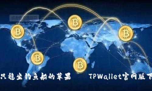 “像是一只稳坐钓鱼船的苹果——TPWallet官网版下载指南”