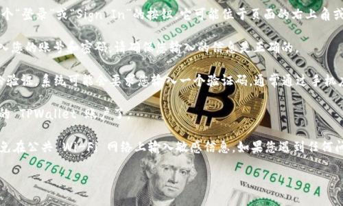 要在电脑上登录 TPWallet 网页，您可以按照以下步骤进行操作：

1. **打开网页浏览器**：在您的电脑上打开一个您常用的网页浏览器，如 Google Chrome、Firefox 或者 Edge。

2. **访问 TPWallet 官方网站**：在浏览器的地址栏输入 TPWallet 的官方网站 URL（通常是 tpwallet.com），然后按下 Enter 键。

3. **寻找登录按钮**：在 TPWallet 的主页上，通常会有一个“登录”或“Sign In”的按钮。它可能位于页面的右上角或显眼的位置。

4. **输入您的凭证**：点击“登录”按钮后，系统会要求您输入您的账号和密码。请确保您输入的信息是正确的。

5. **启用双重验证（如果有的话）**：如果您启用了双重身份验证，系统可能会要求您输入一个验证码，通常通过手机应用或短信发送给您。

6. **成功登录**：输入所有信息并验证后，您就可以访问您的 TPWallet 账户了。

记得，使用任何钱包或交易所时，都要确保您的网络安全，避免在公共 Wi-Fi 网络上输入敏感信息。如果您遇到任何问题，可以查看 TPWallet 的帮助中心或者相关的技术支持。

如果您有更多具体的问题或者操作上的疑问，请告知我！