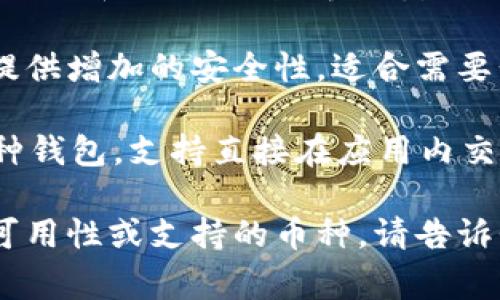 区块链钱包有很多种，以下是一些常见的区块链钱包名称：

1. **MetaMask** - 这是一个非常流行的以太坊钱包，它作为浏览器的扩展程序使用，方便用户和去中心化应用（dApps）交互。

2. **Trust Wallet** - 由币安公司开发的移动钱包，支持多种区块链和加密货币，且用户界面友好。

3. **Coinbase Wallet** - 由Coinbase提供，可以与其交易所集成，用户能够存储多种加密资产。

4. **Exodus** - 这是一个支持多种加密货币的桌面和移动钱包，界面美观且易于使用。

5. **Ledger Nano S/X** - 这些是硬件钱包，提供增加的安全性，适合需要长期保存大量加密货币的用户。

6. **Atomic Wallet** - 一个去中心化的多币种钱包，支持直接在应用内交换不同的数字资产。

如果你有特定的需求或关注的方面，比如安全性、可用性或支持的币种，请告诉我，我可以给出更具体的建议！