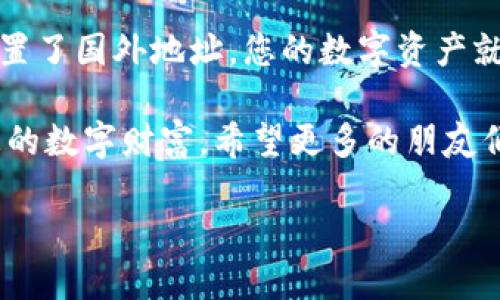 tpwallet怎么设置国外地址？解锁数字资产的“国际护照”

tpwallet, 设置国外地址, 数字资产, 区块链/guanjianci

引言：全球钱包的旅程
在数字资产的世界里，钱包就像是我们旅行时的护照。在TPWallet这个数字钱包中，您不仅可以存储和管理您的数字资产，还可以轻松设置国外地址，从而让您在全球范围内畅游。因此，如何准确地设置国外地址，就成了每一个数字资产用户的必修课。

第一步：安装TPWallet并创建账户
要开始这个过程，您首先需要确保您的TPWallet已经成功安装。想象一下，TPWallet就像是您通往数字资产世界的船票，只有船票准备好了，我们才能顺利出发。创建账户于TPWallet的过程非常简单，只需按照应用内的指示逐步完成填写信息的步骤，您的“旅行证件”就算办好啦！

第二步：找到设置选项
一旦您成功创建了您的账户，就可以进入TPWallet的设置界面。这一步就像是在机场办理登机手续时，找到您的登机门。TPWallet的界面相对友好，因此您应该能轻松地找到“设置”选项。这通常在主页面的右上角。

第三步：添加和修改地址
现在，来到了最重要的部分！在“设置”页面中，您将会看到一个“地址管理”或“收款地址”的选项。这就好比是您的护照登记信息，这里您可以添加新地址，或者修改现有地址。想象一下，您要给家人寄一份来自国外的明信片，首先得找到他们的邮寄地址。

要添加一个新的国外地址，通常需要输入地址的详细信息，包括国家、区域、街道等，有些情况下，您可能还需要添加邮政编码。确保您输入的每一项信息都准确无误，否则，会像您向旅途中的陌生人问路时，被带到一个错误的地方。

第四步：验证您的地址
一旦您设置好了新的国外地址，有时TPWallet可能会要求您进行地址验证。这就像您在参加国际航班前，需要经过的安检程序，确保一切都合规。验证的方式可能包括发送一封确认邮件到您注册的邮箱，或者要求您上传一些证明文件。务必按照要求完成验证，以确保您不会因为小失误而耽误了您的“航程”。

常见问题解答
当然，设置国外地址的过程中，难免会出现一些小插曲。谁还没点小烦恼呢？下面是一些用户在设置国外地址时常见的问题及解决方案。

strong1. 为什么我无法添加国外地址？/strongbr/
有时候，系统可能会因为输入的地址不符合规范而拒绝添加。建议您仔细核对输入的信息，或者尝试另一个地址。如果连续出现问题，您可以联系客服，寻求帮助。

strong2. 地址验证失败怎么办？/strongbr/
这通常与提供的信息不一致有关，例如，您可能提供了一个与注册国不匹配的地址。请仔细确认所有信息，然后再试一次。

strong3. 能否在TPWallet中添加多个国外地址？/strongbr/
当然可以，这就好比您有好几个朋友在不同的国家，都想给他们寄明信片。您可以依次添加不同的地址，方便日后管理。

安全性提示
在进行任何与地址设置相关的操作时，安全性始终是第一位的。确保您的设备是安全的，避免在公共Wi-Fi上进行敏感操作。就像是在机场，您不会在熙熙攘攘的人群中轻易展示自己的护照一样，您也要保护好您的数字资产信息。

结语：畅游全球的自由资金
通过以上步骤，您应该能够顺利地在TPWallet中设置国外地址，顺畅地进行数字资产的管理与交易。想想看，当您在规定的操作下，成功设置了国外地址，您的数字资产就能像飞行器一般，自由地翱翔于世界各地。这份便利，不仅使您能够轻松地进行国际交易，也让您的数字资产管理过程变得更加顺畅。

在这个全球化的时代，掌握数字资产及其管理就是掌握了一把通往未来的钥匙。不论您身在何处，TPWallet都可以帮助您保管和管理好您的数字财富。希望更多的朋友们能够通过正确设置来享受这份便捷与乐趣！

上述就是如何在TPWallet中设置国外地址的详细步骤。祝您数字资产管理愉快，钱包鼓鼓，旅途顺利！