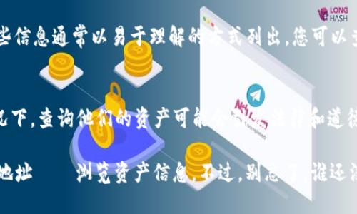 要查询他人的 TP Wallet（TP 钱包）资产，您可以按照以下步骤进行。请注意，查询他人资产涉及一定的隐私和道德考量，请确保您拥有合法的查询权限。

第一步：获取钱包地址
首先，您需要知道要查询的 TP Wallet 的地址。这是一个公开的字符串，通常由一串字母和数字组成。您可以向对方索要这个地址，或者通过其他渠道获取。

第二步：访问区块链浏览器
TP Wallet 资产存储在区块链上，因此您需要使用相应的区块链浏览器来查询。根据 TP Wallet 支持的区块链（如以太坊、币安智能链等），选择一个合适的区块链浏览器，例如 Etherscan（以太坊）或者 BscScan（币安智能链）。

第三步：输入钱包地址
在区块链浏览器的网站上，您将看到一个搜索框。把获取的钱包地址粘贴到这个框中，然后点击搜索。浏览器会显示与该地址相关的所有交易记录和资产信息。

第四步：浏览资产信息
在查询结果中，您可以看到这个钱包当前的资产状况，包括持有的代币、余额、交易记录等。这些信息通常以易于理解的方式列出，您可以查看具体的代币数量和交易历史。

注意事项
尽管区块链技术提供了透明性，但您仍需强调个人隐私和法律责任。在未获得他人同意的情况下，查询他们的资产可能会引发法律和道德上的问题。

总结起来，查询他人资产的步骤就是：获取钱包地址 → 访问相应的区块链浏览器 → 输入地址 → 浏览资产信息。不过，别忘了，谁还没点小烦恼呢？总之，要用好这些信息，确保合法和合规哦！