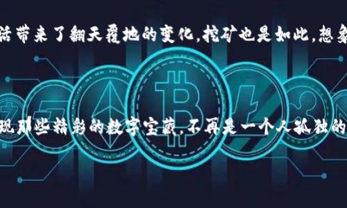 xiaoshou挖掘虚拟宝藏：如何在TP Wallet中找到你的数字财富/xiaoshou

挖矿, TP Wallet, 数字货币, 钱包安全/guanjianci

引言: 虚拟矿工的冒险旅程

在这个飞速发展的数字经济时代，挖矿这个词仿佛就像是宝藏猎人口中的“藏宝图”，承载着无数人对财富的向往。但如果你以为挖矿只能在寒冷潮湿的地下洞穴里进行，那可就大错特错了！今天，我们要走出阴冷的地窖，踏上数字货币的钱包之旅，特别是通过 TP Wallet，来发现那些埋藏在区块链深处的数字宝藏。如果比喻是矿工，那么我们的TP Wallet就是那把璀璨的金矿镐，准备好了吗？让我们一起挖掘吧！

一、认识TP Wallet：数字时代的安全护卫

在开始之前，我们先来了解一下TP Wallet是什么。TP Wallet是一个现代化的数字货币钱包，拥有强大的安全功能，能让用户在存储和管理多种加密货币时如鱼得水。想象一下，如果你将你的积蓄放在一个小密码箱里，每天都不敢碰一下生怕丢失，而TP Wallet就像一个金库，拥有最先进的安全系统和保险措施，让人心里踏实得多。

当然，有趣的是，TP Wallet不仅仅是个安全的存储地，还能让你轻松进行挖矿。是的，你没有听错！通过TP Wallet，你不仅可以把钱存起来，还能将其发挥最大效用，白天去上班，晚上你的小钱包在挖矿！谁还没点小烦恼呢？想想看，累了一天，明天早上醒来，钱包又鼓了一些，这是多么美好的事情！

二、挖矿是什么？数字时代的“淘金热”

挖矿，顾名思义，就是从“矿山”中开采出价值，而在数字货币的世界里，它是指使用计算机解决复杂的密码学算法，进而获得一定量的加密货币。这听起来是不是很复杂？其实就像是在解谜游戏中，你需要通过一定的逻辑推理，才能找到通往财富的钥匙。

在这个过程中，矿工们用他们的计算能力与网络一起竞争，谁能率先完成算法，谁就能获得丰厚的回报。如果你在这个“游戏”中表现不错，你甚至可以看到自己钱包的价值飞速上升，这种感觉就像是突然在沙滩上发现了一颗巨大的珍珠，一下子让你觉得自己无比幸运。

三、为什么选择TP Wallet挖矿？

好吧，既然说到挖矿，咱们就得聊聊为什么选择TP Wallet来进行这项活动。首先，TP Wallet提供了一系列优秀的功能，能够帮助用户轻松实现挖矿。比如，它的用户界面非常友好，就像是一个温暖的怀抱，让初学者也能毫不费力地上手；其次，它具备强大的安全性，能够有效保护用户的资产不被恶意攻击。

更有趣的是，TP Wallet也有活跃的社区支持，用户可以在这里交流经验，分享挖矿中的心得体会。你知道，挖矿就像是一场马拉松，而不是百米冲刺。良好的社区氛围能够给你带来额外的动力，让你在这一条漫长的道路上不会感到孤单，也不会放弃。而且，谁说挖矿只能是一个人的战斗呢？

四、如何在TP Wallet中挖矿？简单步骤指引

现在，我们已迫不及待地想要开始在TP Wallet中挖矿了。那么，具体该怎么做呢？下面是一些简单的步骤，帮助你快速上手。

h41. 下载和安装TP Wallet/h4
首先，你需要在官方网站上下载TP Wallet，并按照说明进行安装。像安置新伙伴一样，将它装到你的电脑或手机上。

h42. 注册账户/h4
打开TP Wallet，注册一个新账户。事实上，这就像是在加入一个新团体，逐渐融入其中。注意，要选择一个强密码，确保你的小金库不会被别人轻易打开。

h43. 选择挖矿方式/h4
TP Wallet提供多种挖矿方式，取决于你想要挖掘哪种加密货币。选择适合自己的方式，像是选择喜欢的游戏角色一样！

h44. 设置挖矿参数/h4
在TP Wallet中，你能看到多种挖矿参数设置。这一步骤就像是调试你的游戏角色。如果你愿意，可以把自己的算力进行调整，以挖矿效率。

h45. 开始挖矿/h4
一切准备就绪后，就可以点击“开始挖矿”了！现在就坐下来，享受你的挖矿旅程吧，也许在未来不久，你会发现你的钱包渐渐充盈。

五、挖矿的注意事项：常见问答

在开始挖矿之前，咱们也想提醒几个常见的注意事项。就像骑自行车都需佩戴头盔一样，挖矿也是有一定风险的。

h41. 挖矿的收益波动大吗？/h4
是的，挖矿的收益受到市场价格波动的影响很大。你可能会发现自己的收益一天一个样，这就像天气预报，不一定总是准确。

h42. 挖矿需要耗费很多电吗？/h4
挖矿确实需要消耗电力，尤其是在高强度的运算下。不过，使用TP Wallet时，相较于很多其他挖矿方式，消耗会相对较低，这是一个好消息！

h43. 安全担忧是否值得注意？/h4
当然，安全是最重要的。确保你使用的设备和网络安全，定期更新TP Wallet，保持钱包内部的安全性。如果有可疑活动，及时检查并改动密码。

六、未来的挖矿趋势：数字资产的蓝海

随着数字货币行业的发展，挖矿的趋势也越来越受到关注。很多人预测，挖矿将会成为未来经济中的重要一环，逐渐演变为一种普遍的投资和收入方式。就像是科技的进步，给人们的生活带来了翻天覆地的变化，挖矿也是如此。想象一下，未来的你不仅仅是个普通的用户，而是数字时代的冒险者，手握超级财富，潇潇洒洒地在虚拟世界中遨游。

结尾：迈出挖矿的第一步，开创你的数字人生

在结束这篇文章之前，我希望你能够意识到，挖矿并不仅仅是关于金钱和利益的追逐，更是一次探索与发现之旅，就像是寻找失落的文明遗迹。通过TP Wallet，你将开启全新的旅程，发现那些精彩的数字宝藏。不再是一个人孤独的冒险，而是与无数同行者并肩作战，一起迎接未来的挑战。加油，未来的矿工们，去追寻属于你们的财富吧！ 

最后，我想说道，趁着年轻，不妨试试挖矿这条路，或许未来的你会不经意间就成为了数字货币领军者，收获满满的金色梦想！